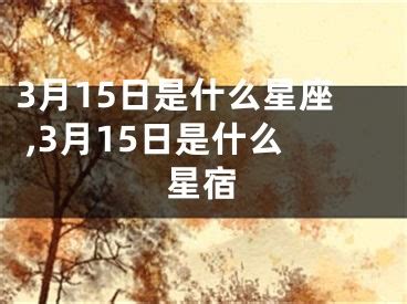 3 15 星座|3月15日是什么星座？